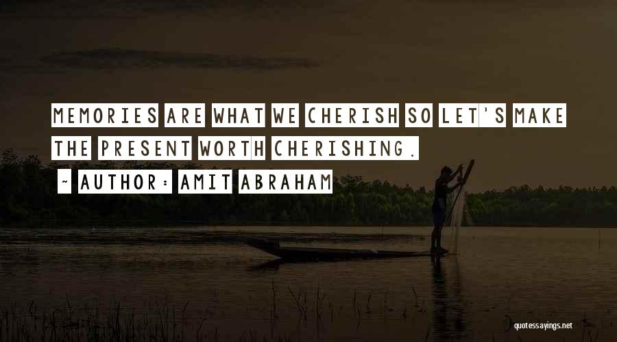 Amit Abraham Quotes: Memories Are What We Cherish So Let's Make The Present Worth Cherishing.