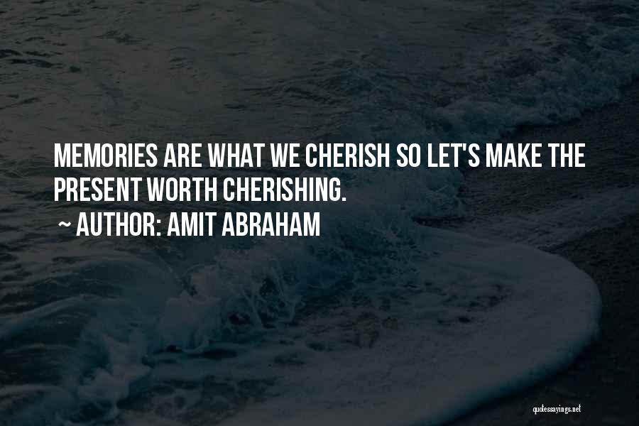 Amit Abraham Quotes: Memories Are What We Cherish So Let's Make The Present Worth Cherishing.