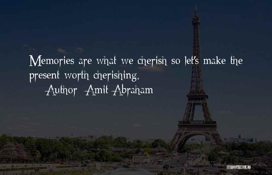 Amit Abraham Quotes: Memories Are What We Cherish So Let's Make The Present Worth Cherishing.