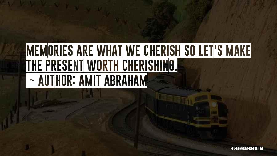 Amit Abraham Quotes: Memories Are What We Cherish So Let's Make The Present Worth Cherishing.