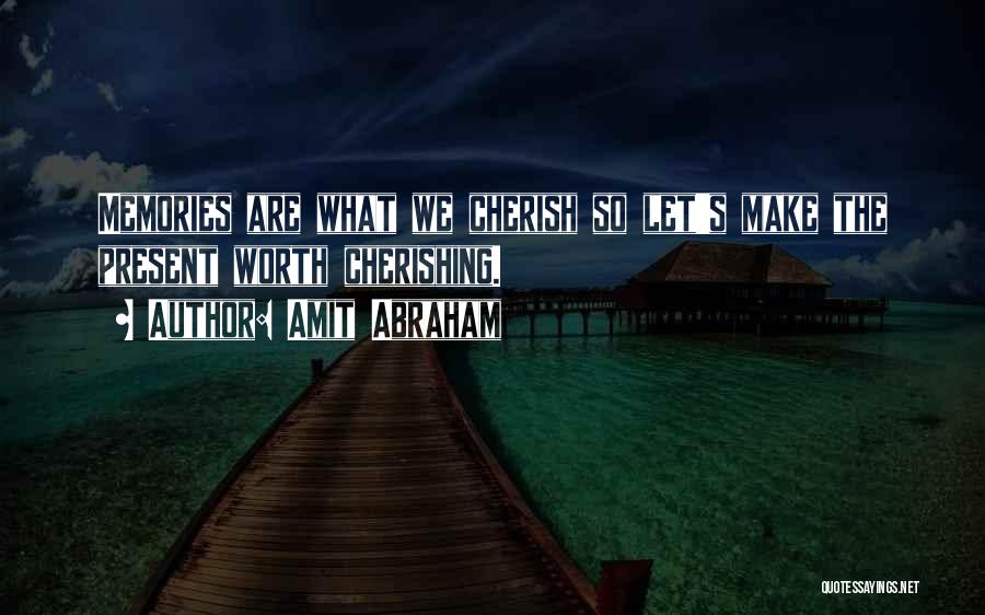 Amit Abraham Quotes: Memories Are What We Cherish So Let's Make The Present Worth Cherishing.