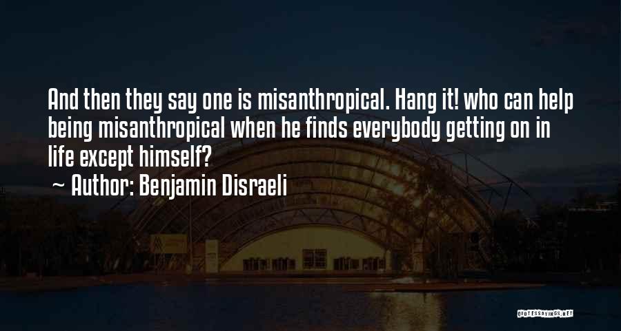 Benjamin Disraeli Quotes: And Then They Say One Is Misanthropical. Hang It! Who Can Help Being Misanthropical When He Finds Everybody Getting On