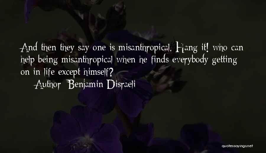 Benjamin Disraeli Quotes: And Then They Say One Is Misanthropical. Hang It! Who Can Help Being Misanthropical When He Finds Everybody Getting On