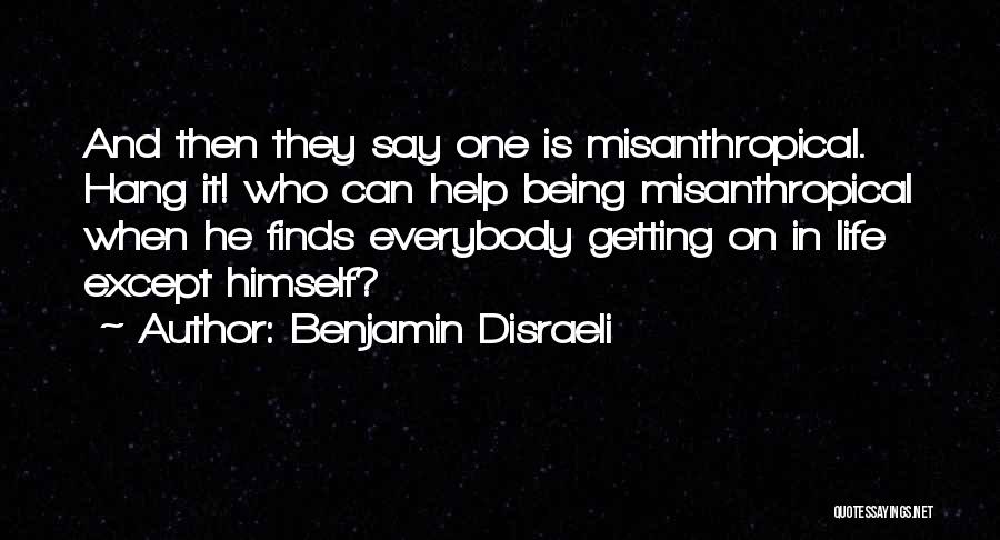 Benjamin Disraeli Quotes: And Then They Say One Is Misanthropical. Hang It! Who Can Help Being Misanthropical When He Finds Everybody Getting On