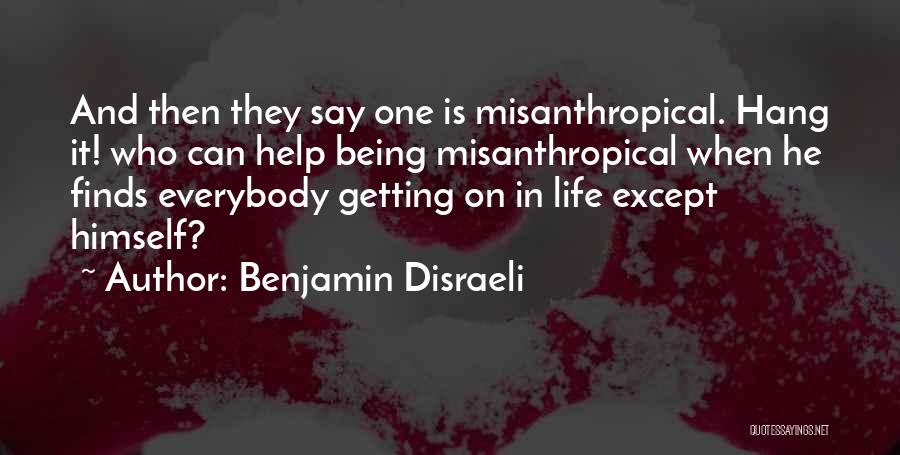 Benjamin Disraeli Quotes: And Then They Say One Is Misanthropical. Hang It! Who Can Help Being Misanthropical When He Finds Everybody Getting On