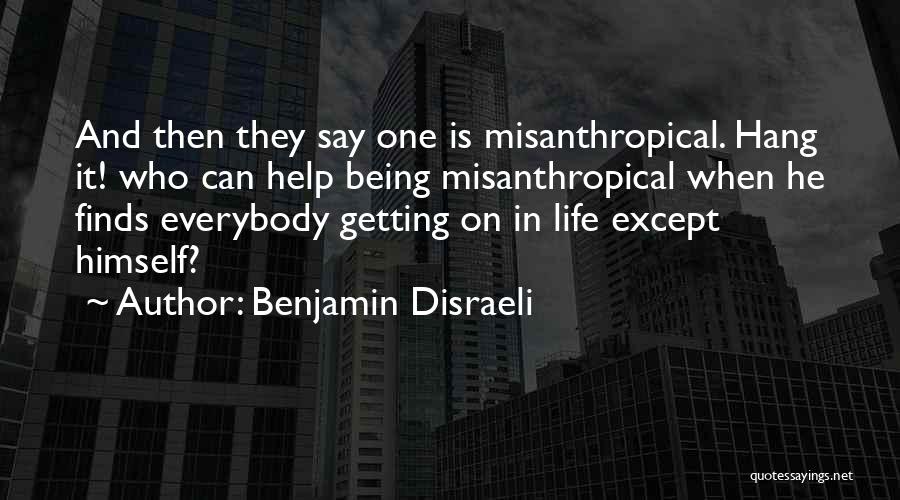 Benjamin Disraeli Quotes: And Then They Say One Is Misanthropical. Hang It! Who Can Help Being Misanthropical When He Finds Everybody Getting On