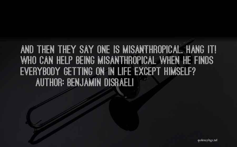 Benjamin Disraeli Quotes: And Then They Say One Is Misanthropical. Hang It! Who Can Help Being Misanthropical When He Finds Everybody Getting On