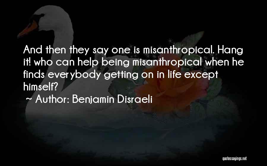 Benjamin Disraeli Quotes: And Then They Say One Is Misanthropical. Hang It! Who Can Help Being Misanthropical When He Finds Everybody Getting On