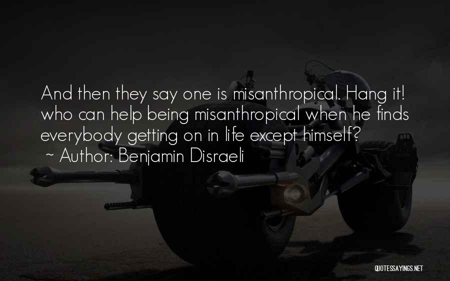 Benjamin Disraeli Quotes: And Then They Say One Is Misanthropical. Hang It! Who Can Help Being Misanthropical When He Finds Everybody Getting On