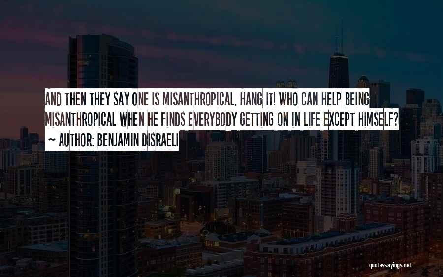 Benjamin Disraeli Quotes: And Then They Say One Is Misanthropical. Hang It! Who Can Help Being Misanthropical When He Finds Everybody Getting On