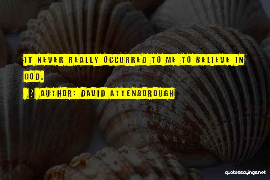David Attenborough Quotes: It Never Really Occurred To Me To Believe In God.