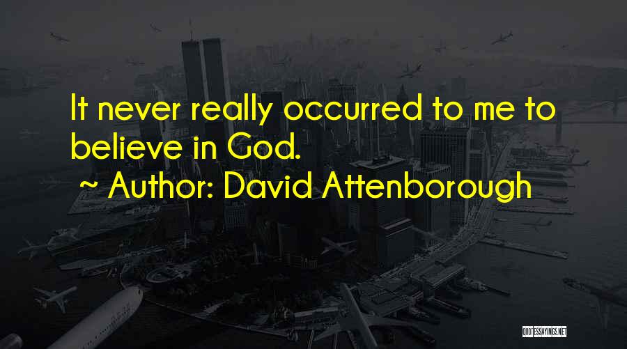 David Attenborough Quotes: It Never Really Occurred To Me To Believe In God.