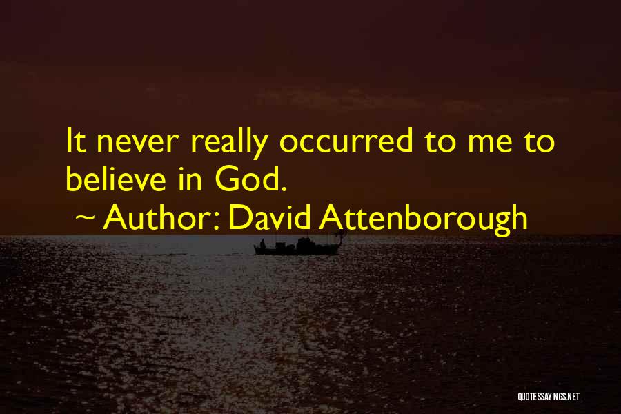 David Attenborough Quotes: It Never Really Occurred To Me To Believe In God.