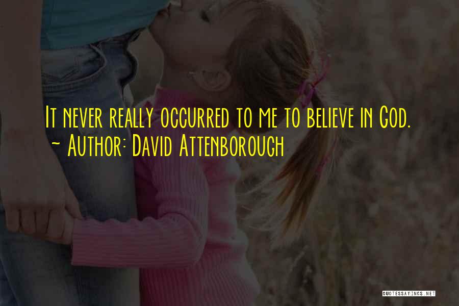 David Attenborough Quotes: It Never Really Occurred To Me To Believe In God.