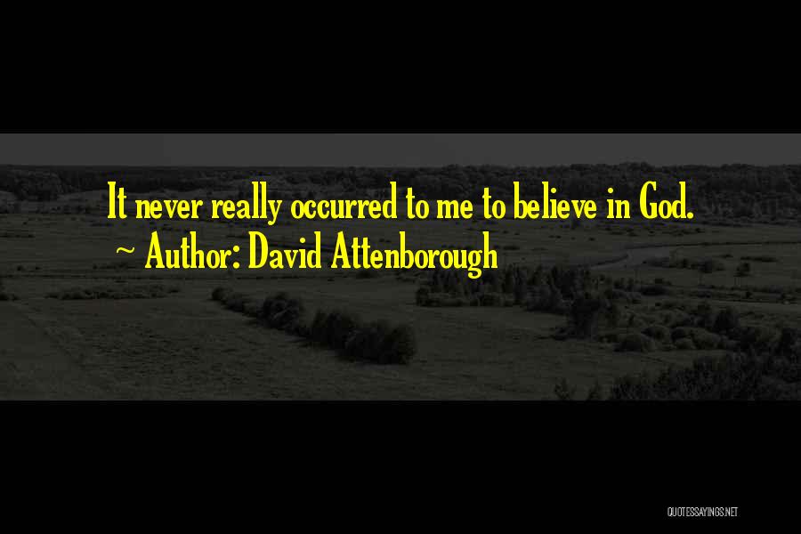 David Attenborough Quotes: It Never Really Occurred To Me To Believe In God.