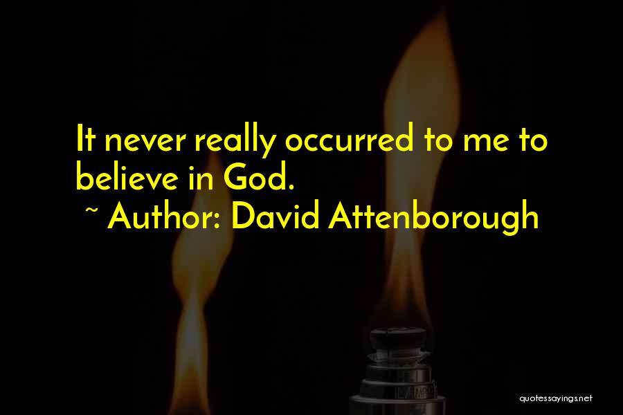 David Attenborough Quotes: It Never Really Occurred To Me To Believe In God.