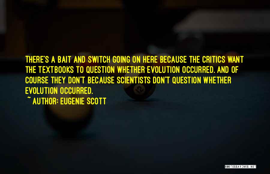 Eugenie Scott Quotes: There's A Bait And Switch Going On Here Because The Critics Want The Textbooks To Question Whether Evolution Occurred. And