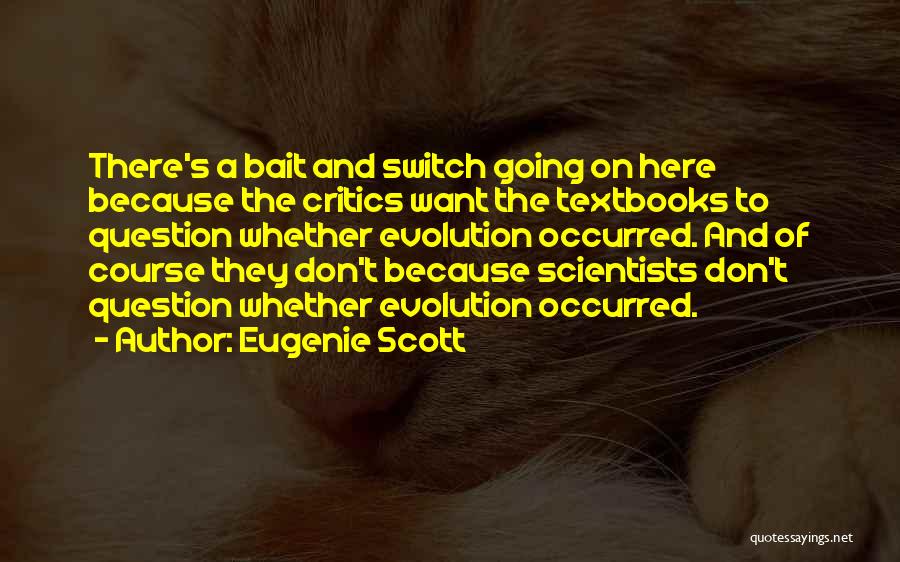 Eugenie Scott Quotes: There's A Bait And Switch Going On Here Because The Critics Want The Textbooks To Question Whether Evolution Occurred. And