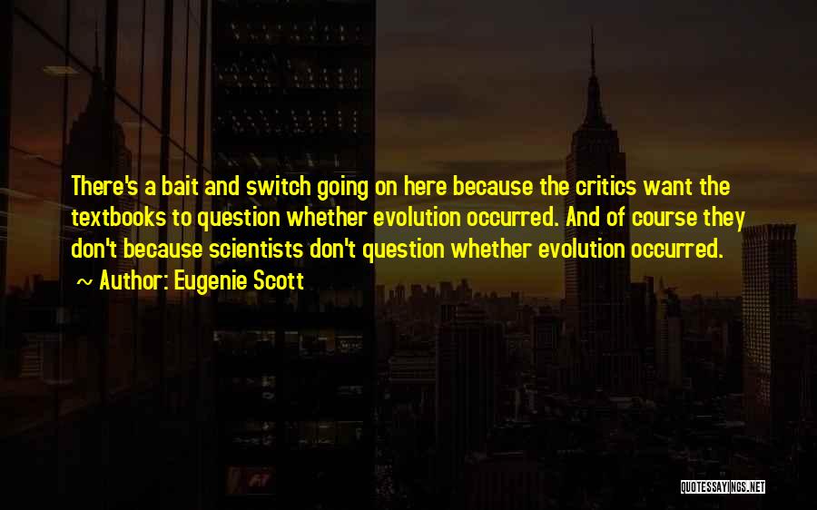 Eugenie Scott Quotes: There's A Bait And Switch Going On Here Because The Critics Want The Textbooks To Question Whether Evolution Occurred. And