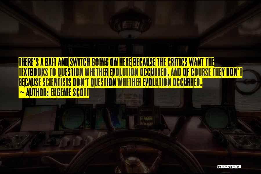 Eugenie Scott Quotes: There's A Bait And Switch Going On Here Because The Critics Want The Textbooks To Question Whether Evolution Occurred. And