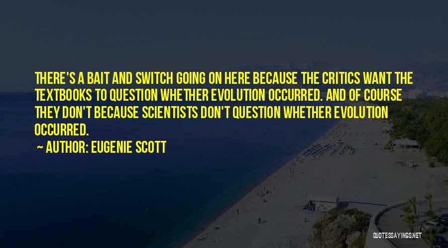 Eugenie Scott Quotes: There's A Bait And Switch Going On Here Because The Critics Want The Textbooks To Question Whether Evolution Occurred. And