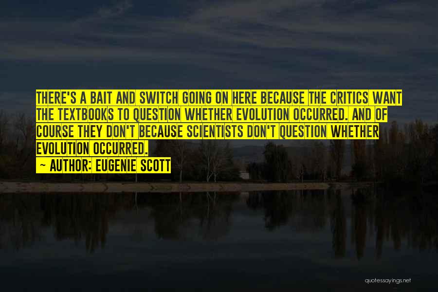 Eugenie Scott Quotes: There's A Bait And Switch Going On Here Because The Critics Want The Textbooks To Question Whether Evolution Occurred. And