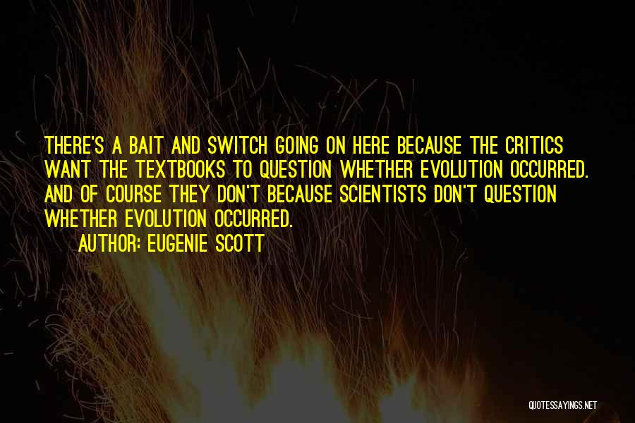 Eugenie Scott Quotes: There's A Bait And Switch Going On Here Because The Critics Want The Textbooks To Question Whether Evolution Occurred. And