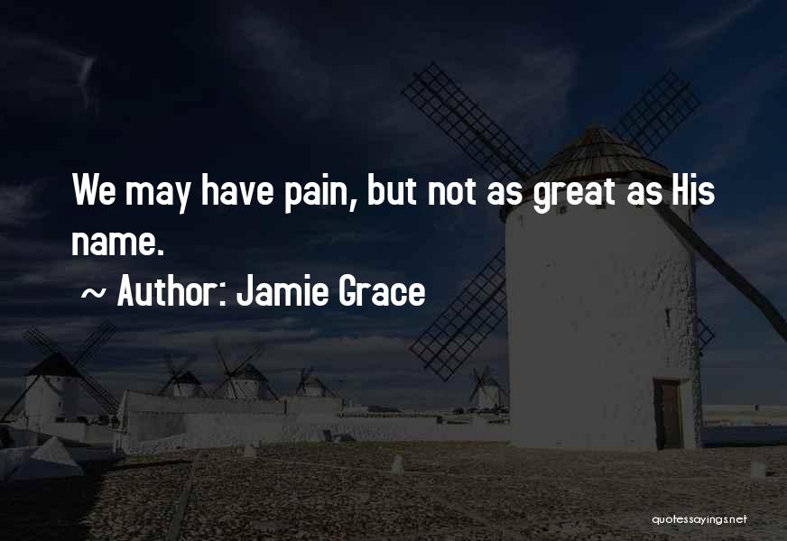 Jamie Grace Quotes: We May Have Pain, But Not As Great As His Name.