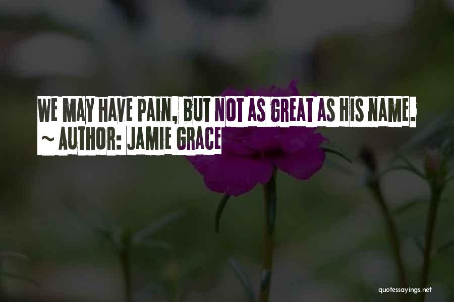 Jamie Grace Quotes: We May Have Pain, But Not As Great As His Name.