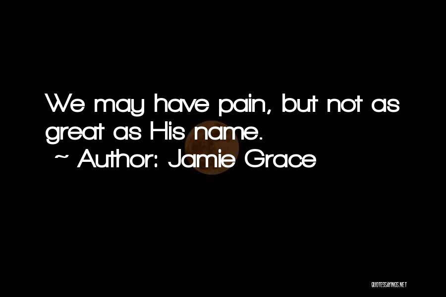 Jamie Grace Quotes: We May Have Pain, But Not As Great As His Name.