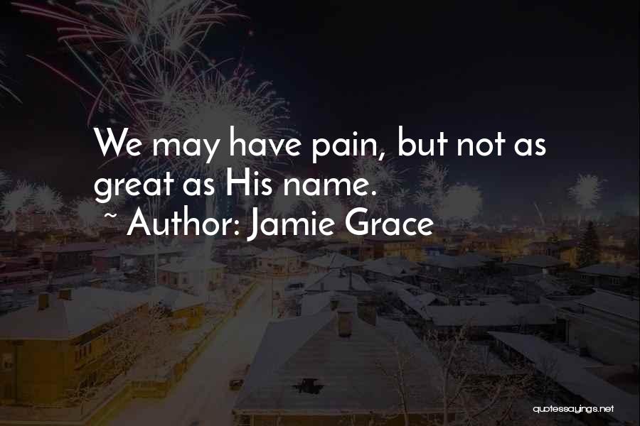 Jamie Grace Quotes: We May Have Pain, But Not As Great As His Name.