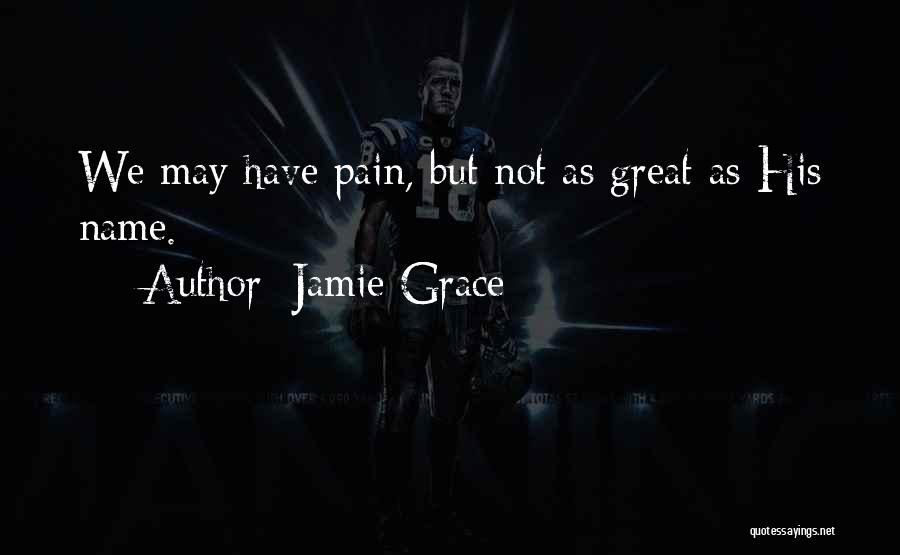 Jamie Grace Quotes: We May Have Pain, But Not As Great As His Name.