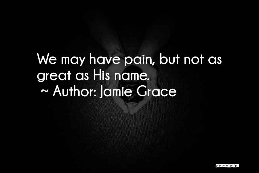 Jamie Grace Quotes: We May Have Pain, But Not As Great As His Name.