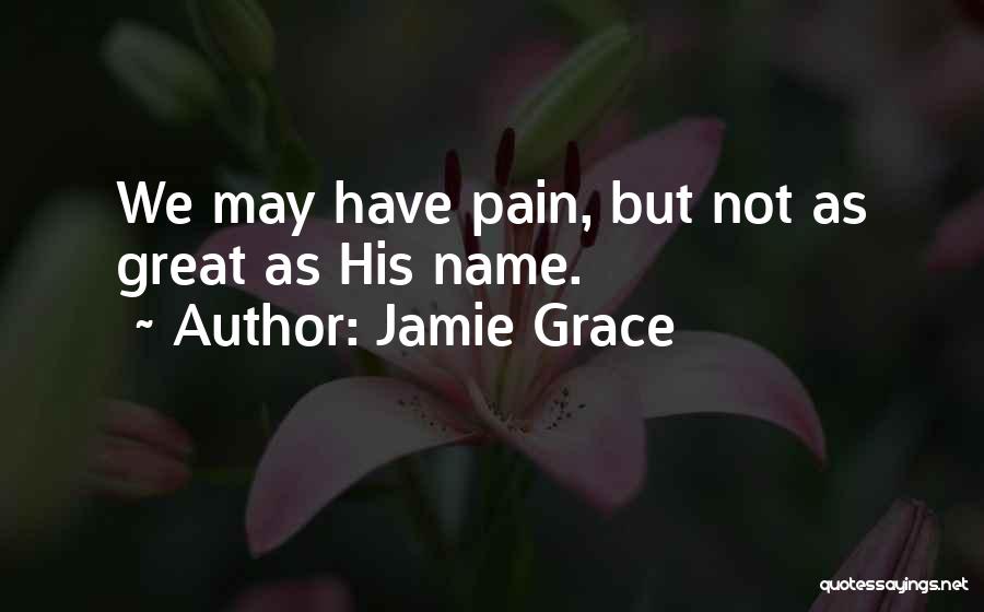 Jamie Grace Quotes: We May Have Pain, But Not As Great As His Name.
