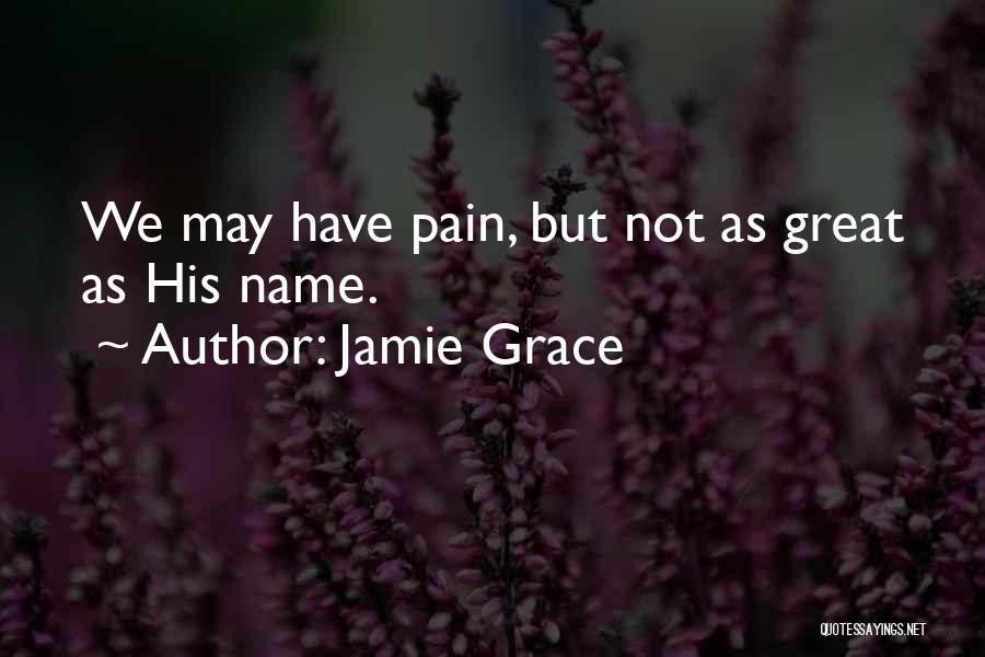 Jamie Grace Quotes: We May Have Pain, But Not As Great As His Name.