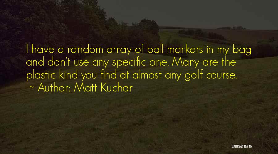 Matt Kuchar Quotes: I Have A Random Array Of Ball Markers In My Bag And Don't Use Any Specific One. Many Are The