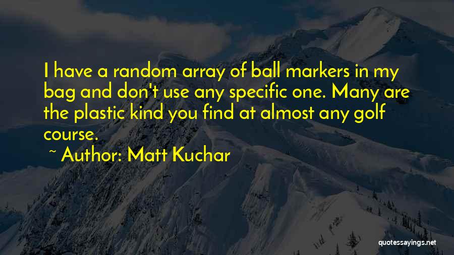 Matt Kuchar Quotes: I Have A Random Array Of Ball Markers In My Bag And Don't Use Any Specific One. Many Are The