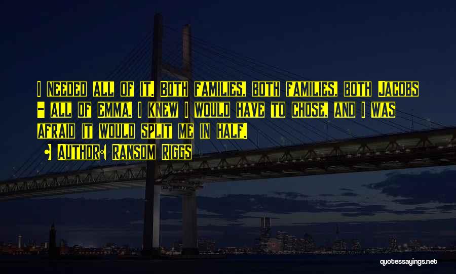 Ransom Riggs Quotes: I Needed All Of It. Both Families, Both Families, Both Jacobs - All Of Emma. I Knew I Would Have