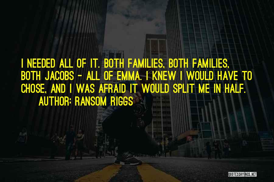 Ransom Riggs Quotes: I Needed All Of It. Both Families, Both Families, Both Jacobs - All Of Emma. I Knew I Would Have