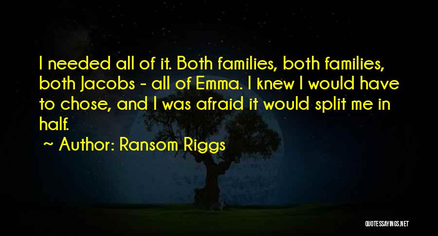 Ransom Riggs Quotes: I Needed All Of It. Both Families, Both Families, Both Jacobs - All Of Emma. I Knew I Would Have