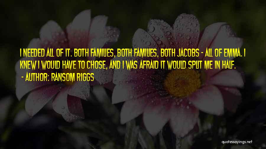 Ransom Riggs Quotes: I Needed All Of It. Both Families, Both Families, Both Jacobs - All Of Emma. I Knew I Would Have