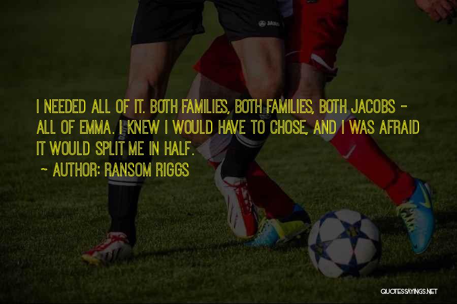 Ransom Riggs Quotes: I Needed All Of It. Both Families, Both Families, Both Jacobs - All Of Emma. I Knew I Would Have