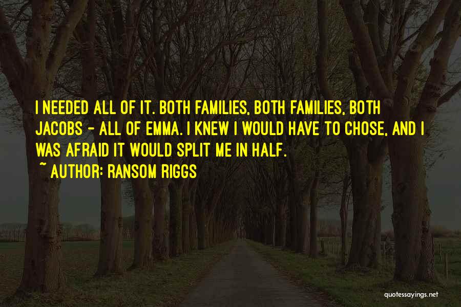 Ransom Riggs Quotes: I Needed All Of It. Both Families, Both Families, Both Jacobs - All Of Emma. I Knew I Would Have