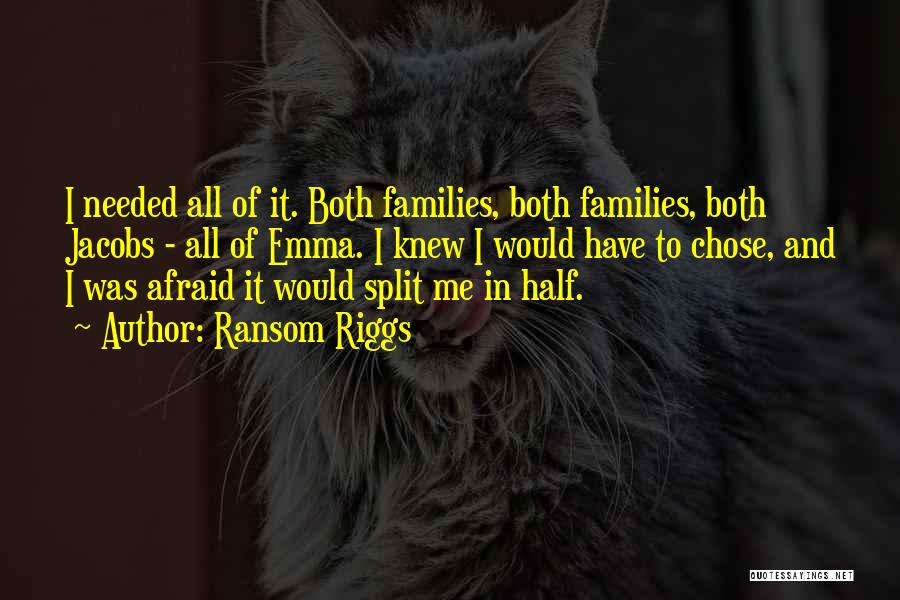 Ransom Riggs Quotes: I Needed All Of It. Both Families, Both Families, Both Jacobs - All Of Emma. I Knew I Would Have