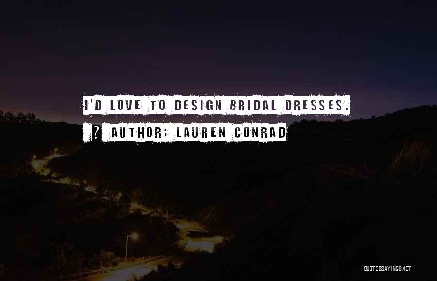 Lauren Conrad Quotes: I'd Love To Design Bridal Dresses.