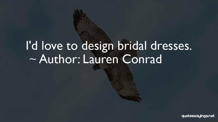 Lauren Conrad Quotes: I'd Love To Design Bridal Dresses.