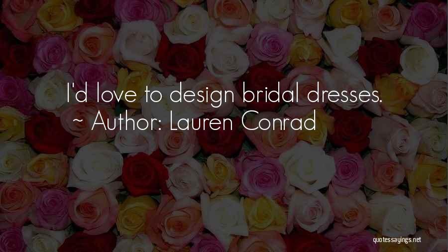 Lauren Conrad Quotes: I'd Love To Design Bridal Dresses.