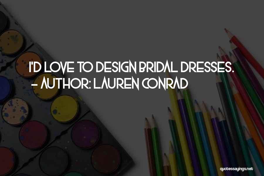 Lauren Conrad Quotes: I'd Love To Design Bridal Dresses.