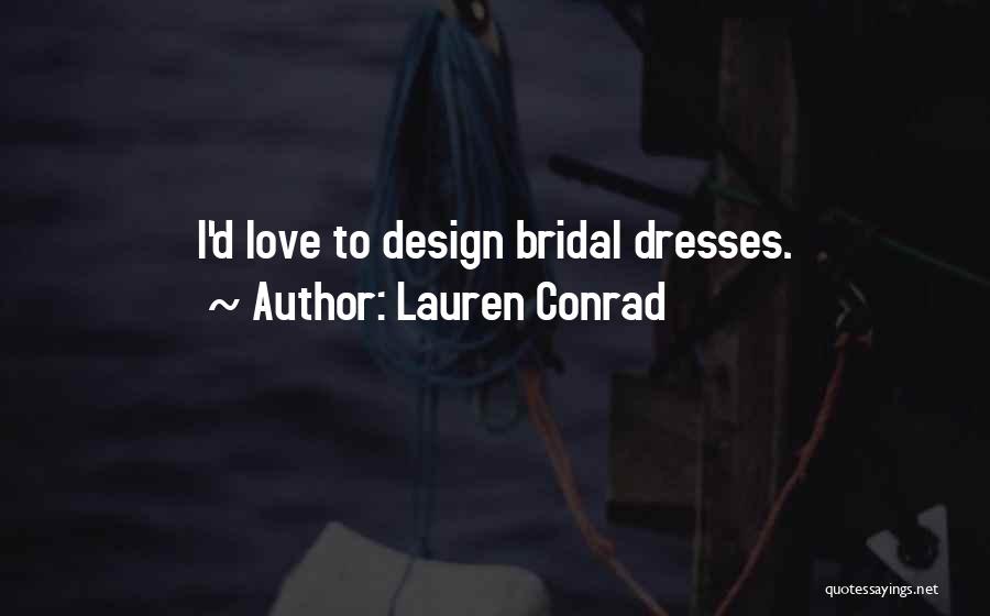 Lauren Conrad Quotes: I'd Love To Design Bridal Dresses.