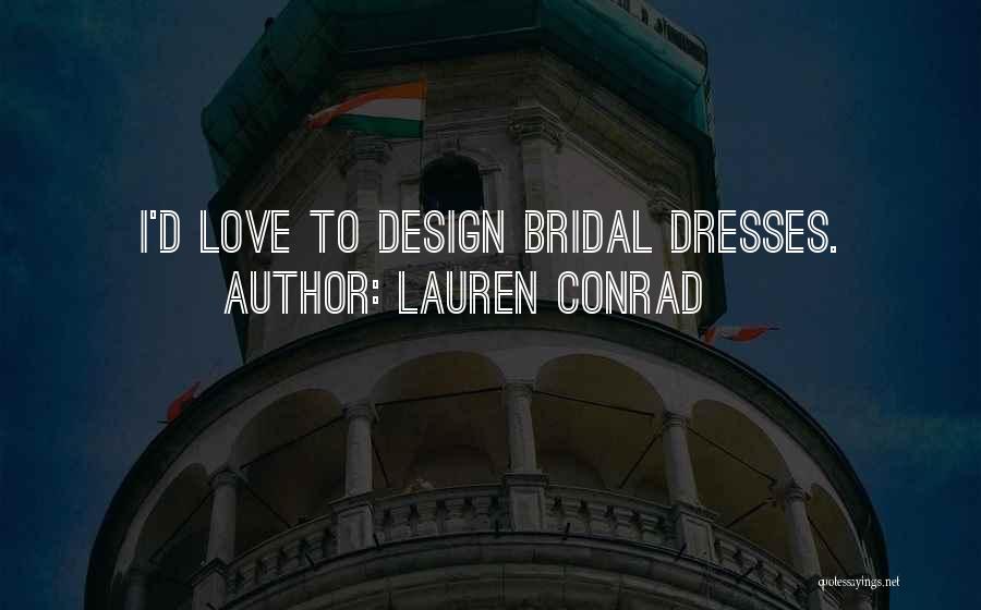 Lauren Conrad Quotes: I'd Love To Design Bridal Dresses.